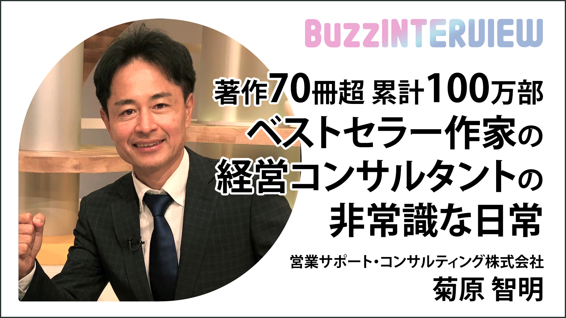 著作70冊超 累計100万部ベストセラー作家の経営コンサルタントの非常識な日常：営業サポート・コンサルティング株式会社 菊原智明氏