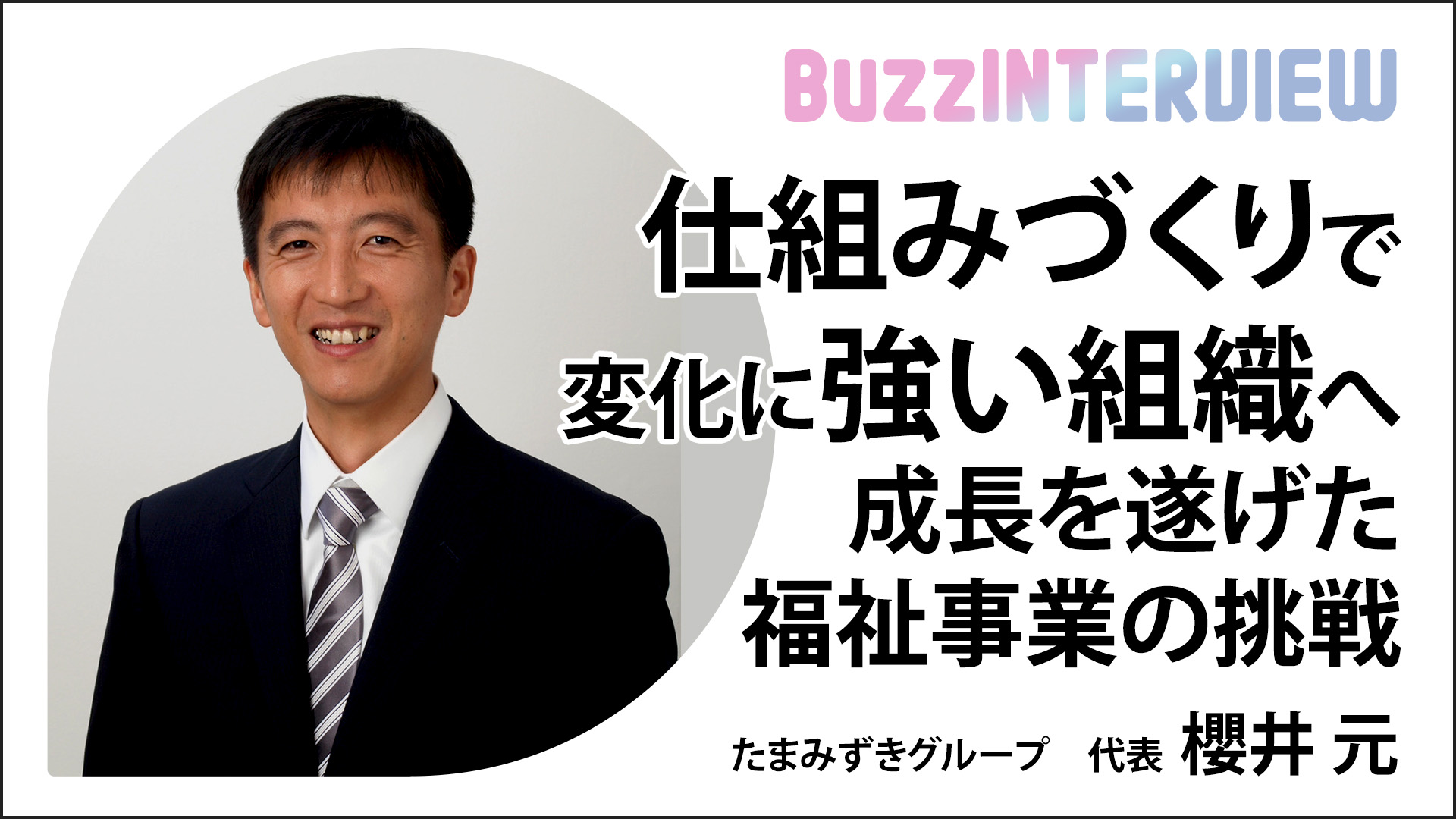 仕組みづくりで変化に強い組織へ成長を遂げた福祉事業の挑戦：たまみずきグループ 櫻井元氏